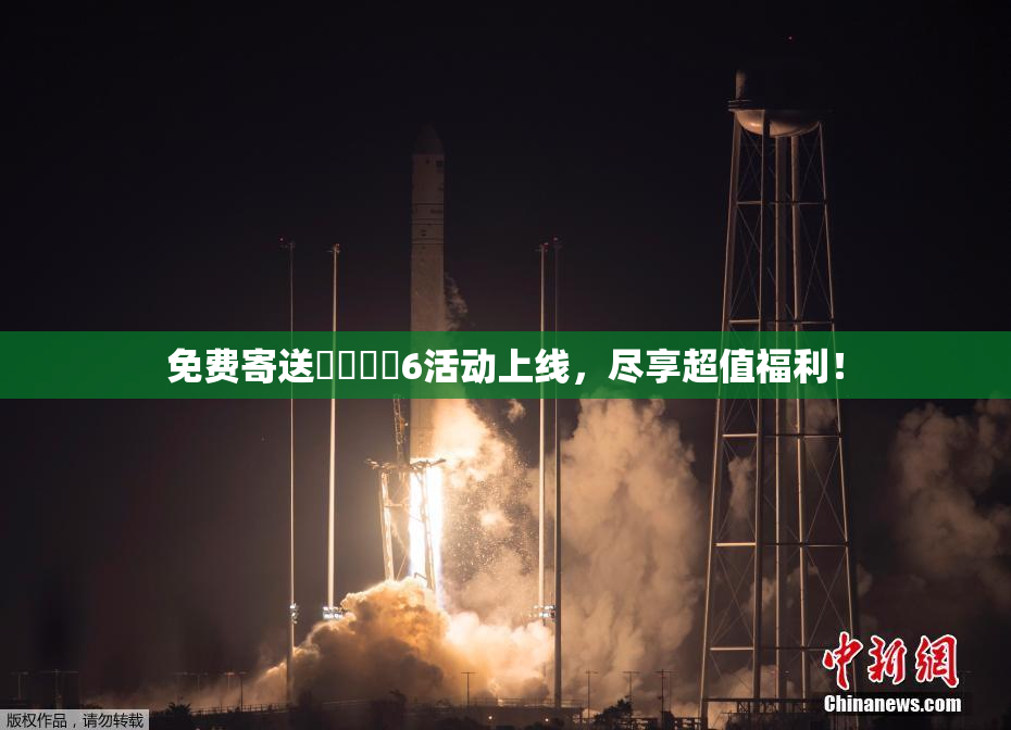 免费寄送❌‌❌‌6活动上线，尽享超值福利！