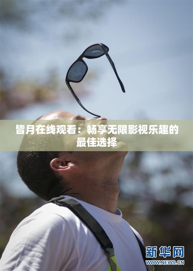 皆月在线观看：畅享无限影视乐趣的最佳选择