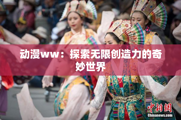 动漫ww：探索无限创造力的奇妙世界