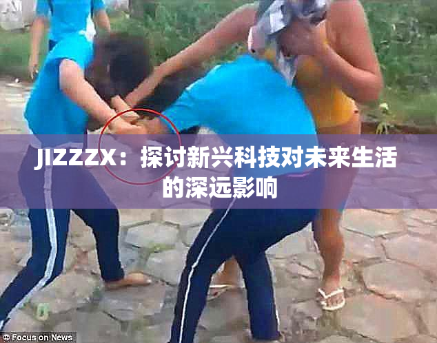 JIZZZX：探讨新兴科技对未来生活的深远影响