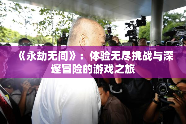 《永劫无间》：体验无尽挑战与深邃冒险的游戏之旅