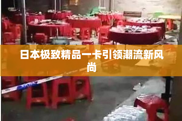 日本极致精品一卡引领潮流新风尚