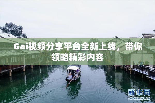 Gai视频分享平台全新上线，带你领略精彩内容