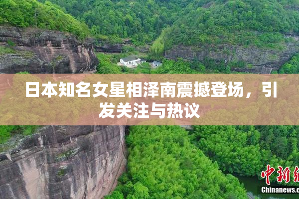 日本知名女星相泽南震撼登场，引发关注与热议
