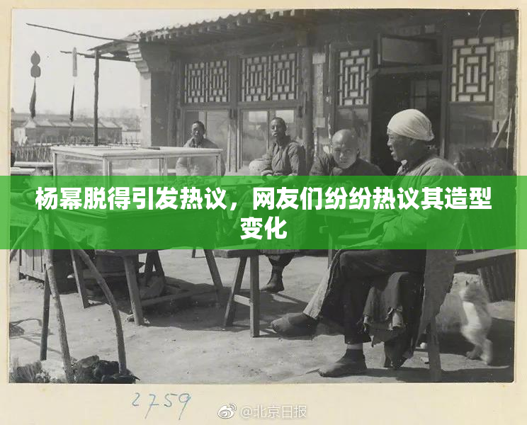 杨幂脱得引发热议，网友们纷纷热议其造型变化