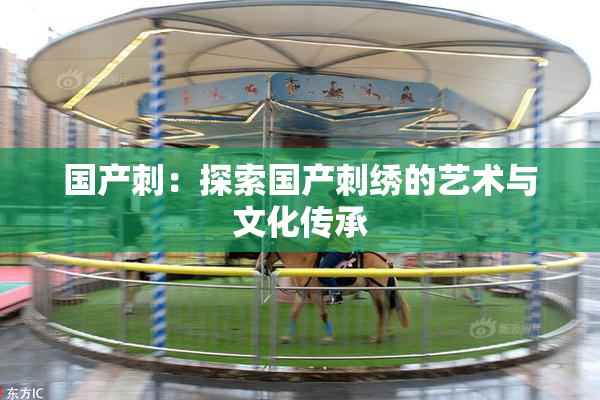 国产刺：探索国产刺绣的艺术与文化传承