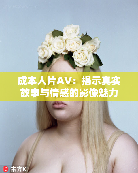 成本人片AV：揭示真实故事与情感的影像魅力
