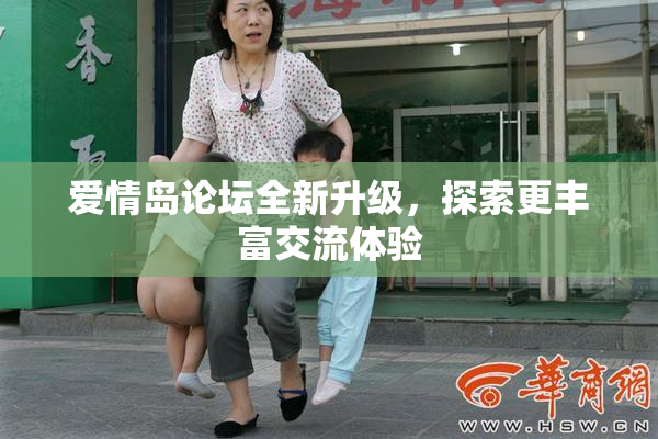 爱情岛论坛全新升级，探索更丰富交流体验