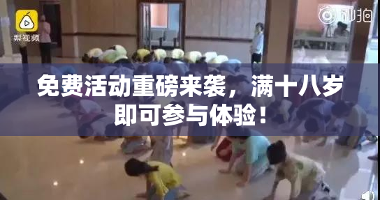 免费活动重磅来袭，满十八岁即可参与体验！