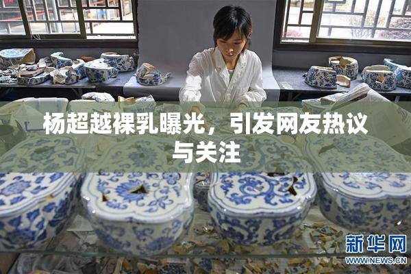 杨超越裸乳曝光，引发网友热议与关注