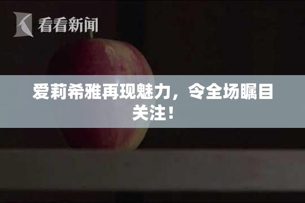爱莉希雅再现魅力，令全场瞩目关注！
