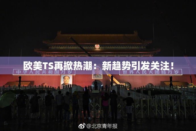 欧美TS再掀热潮：新趋势引发关注！