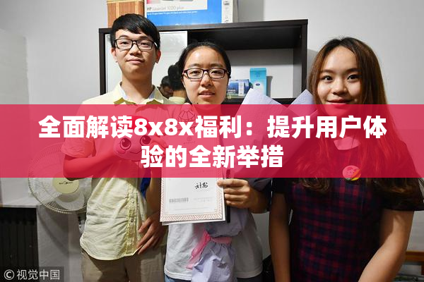全面解读8x8x福利：提升用户体验的全新举措