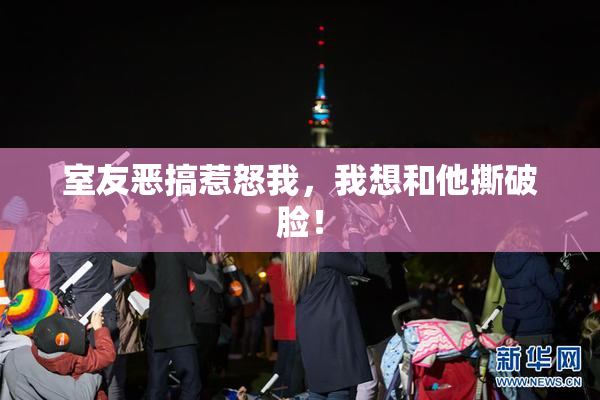 室友恶搞惹怒我，我想和他撕破脸！