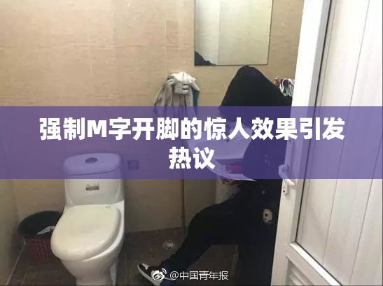 强制M字开脚的惊人效果引发热议
