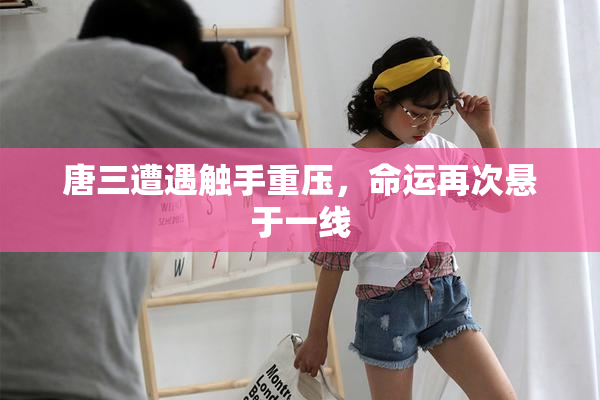 唐三遭遇触手重压，命运再次悬于一线