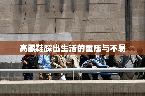 高跟鞋踩出生活的重压与不易