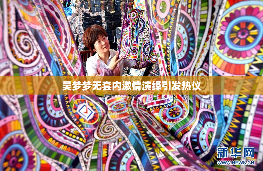 吴梦梦无套内激情演绎引发热议