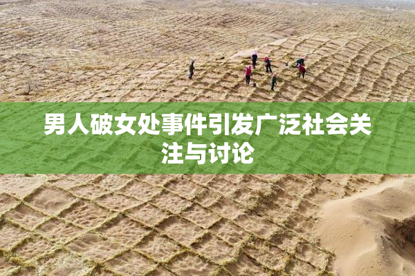 男人破女处事件引发广泛社会关注与讨论