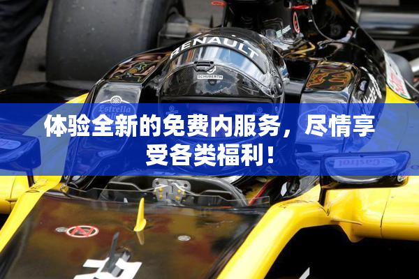 体验全新的免费内服务，尽情享受各类福利！
