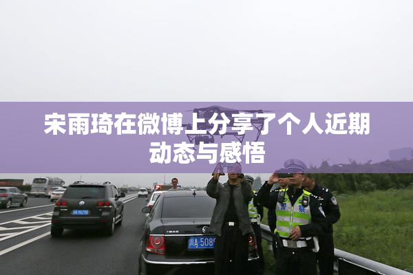 宋雨琦在微博上分享了个人近期动态与感悟