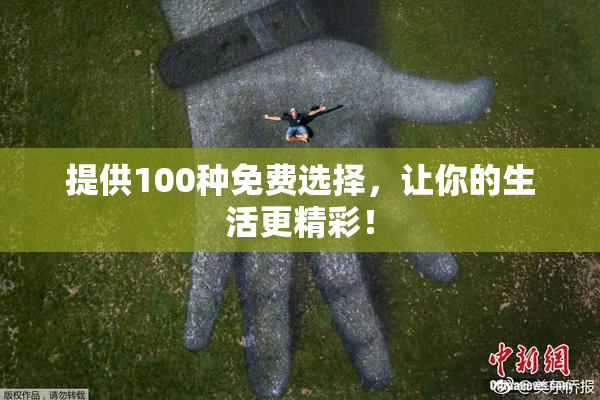 提供100种免费选择，让你的生活更精彩！