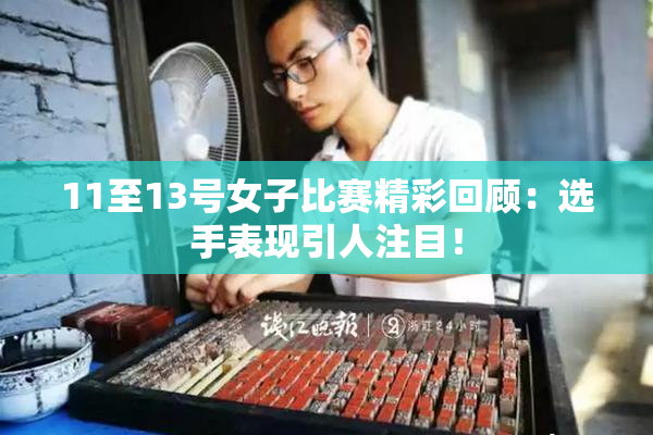 11至13号女子比赛精彩回顾：选手表现引人注目！