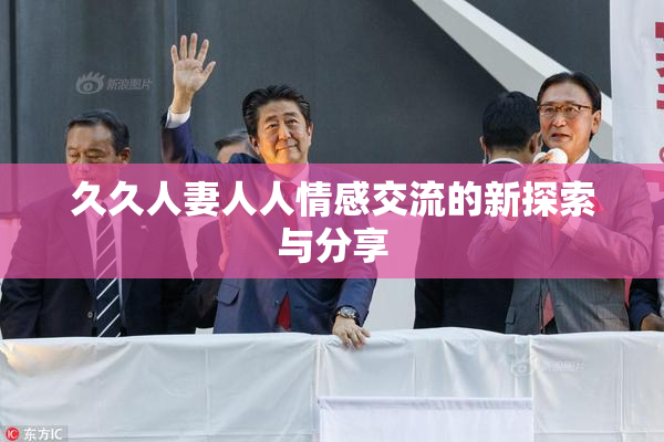久久人妻人人情感交流的新探索与分享