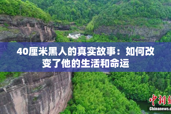 40厘米黑人的真实故事：如何改变了他的生活和命运