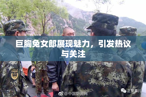 巨胸兔女郎展现魅力，引发热议与关注