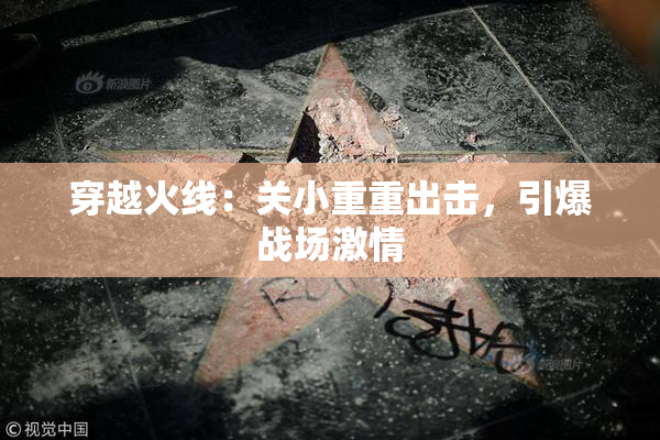 穿越火线：关小重重出击，引爆战场激情