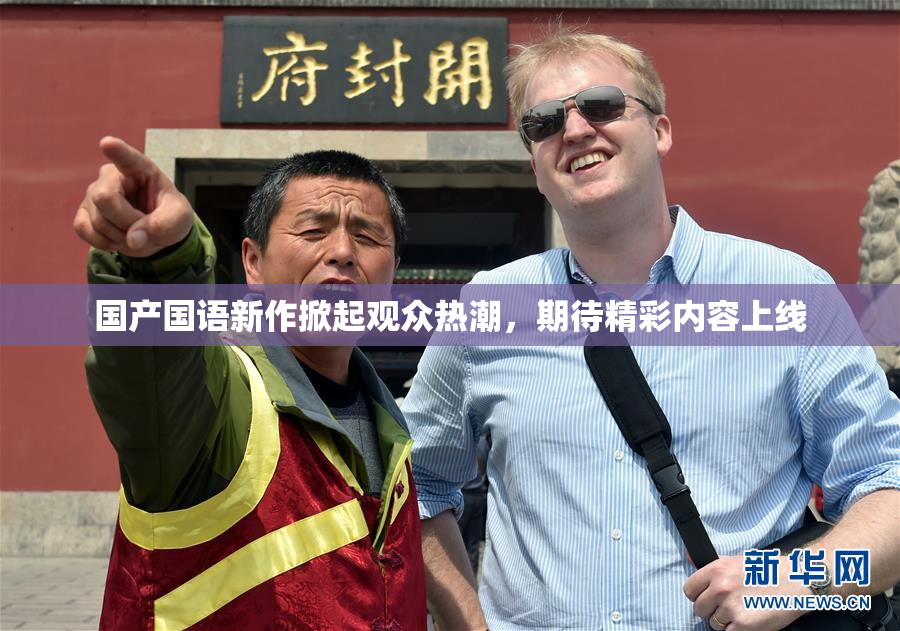 国产国语新作掀起观众热潮，期待精彩内容上线
