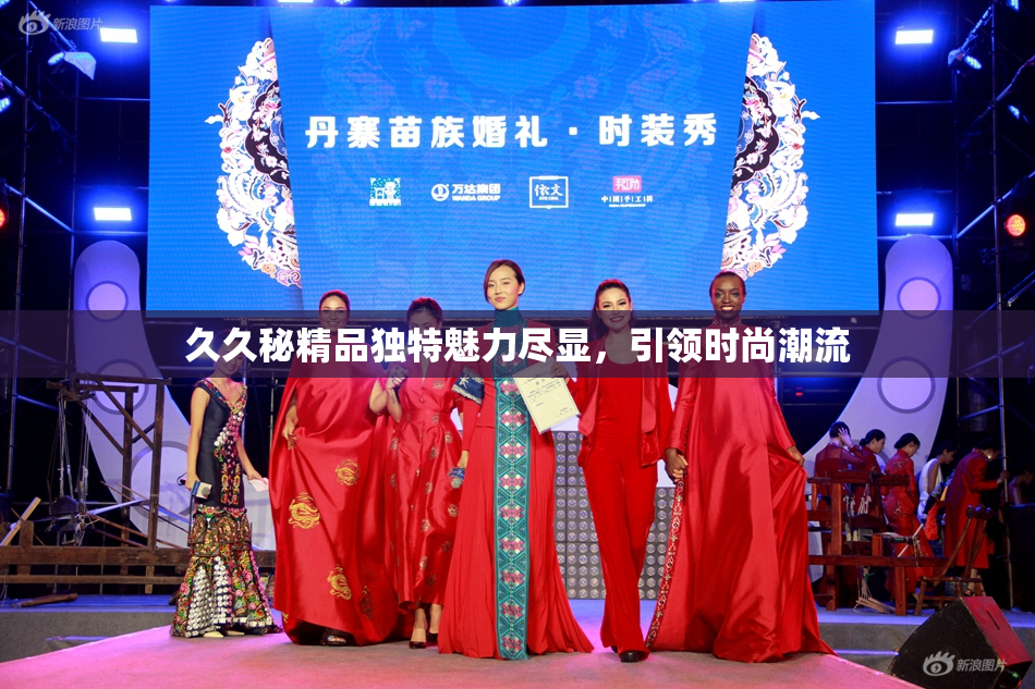 久久秘精品独特魅力尽显，引领时尚潮流