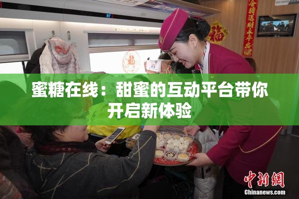 蜜糖在线：甜蜜的互动平台带你开启新体验