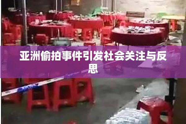亚洲偷拍事件引发社会关注与反思
