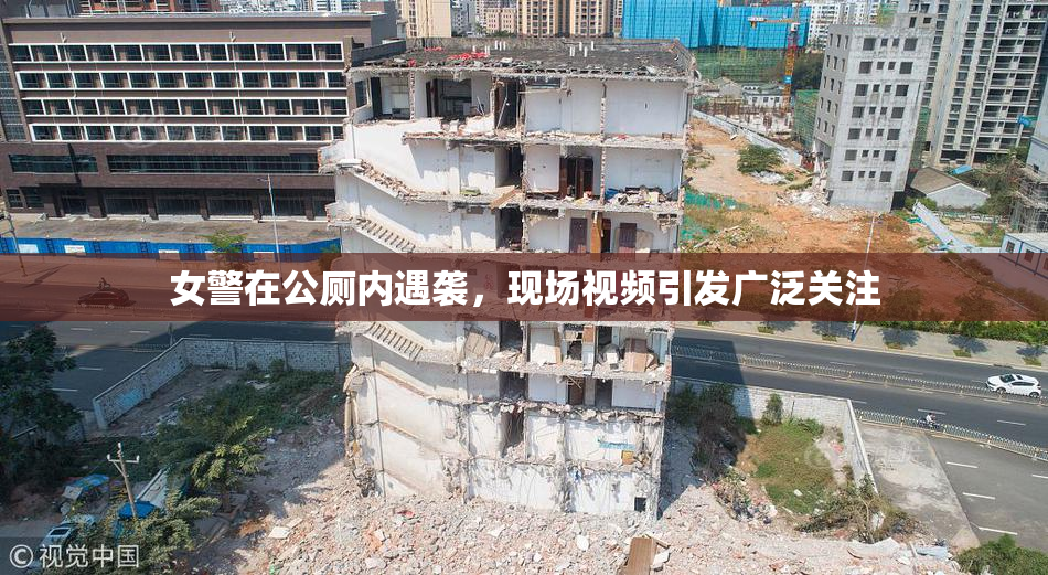 女警在公厕内遇袭，现场视频引发广泛关注