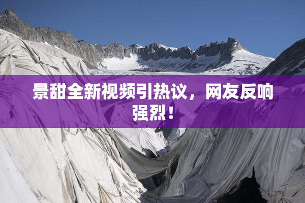 景甜全新视频引热议，网友反响强烈！