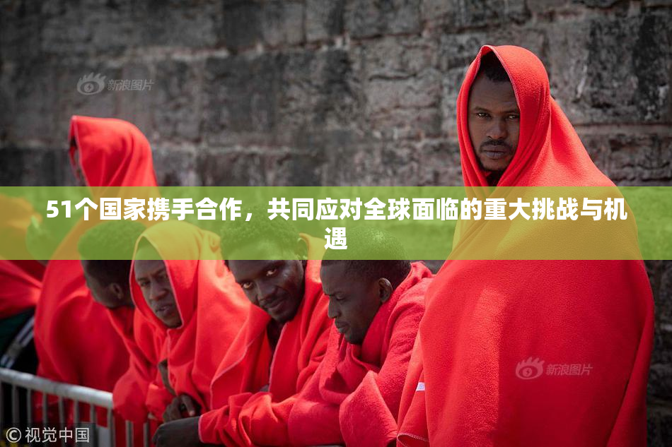 51个国家携手合作，共同应对全球面临的重大挑战与机遇
