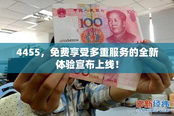 4455，免费享受多重服务的全新体验宣布上线！