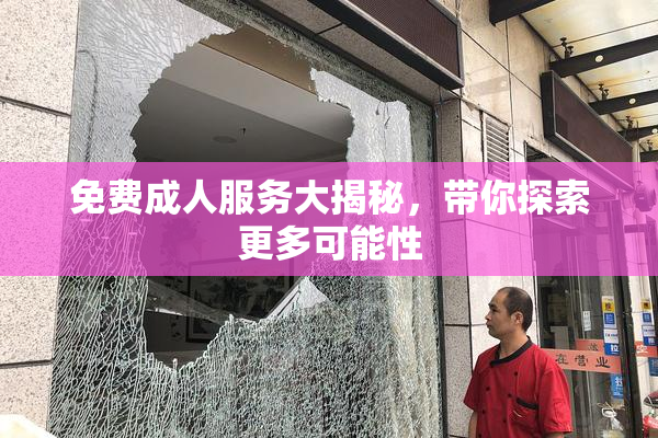 免费成人服务大揭秘，带你探索更多可能性