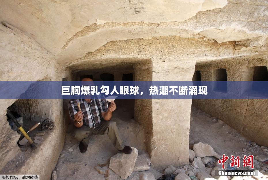 巨胸爆乳勾人眼球，热潮不断涌现