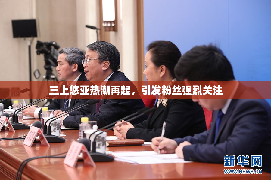 三上悠亚热潮再起，引发粉丝强烈关注