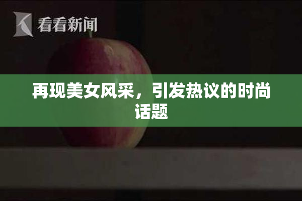 再现美女风采，引发热议的时尚话题