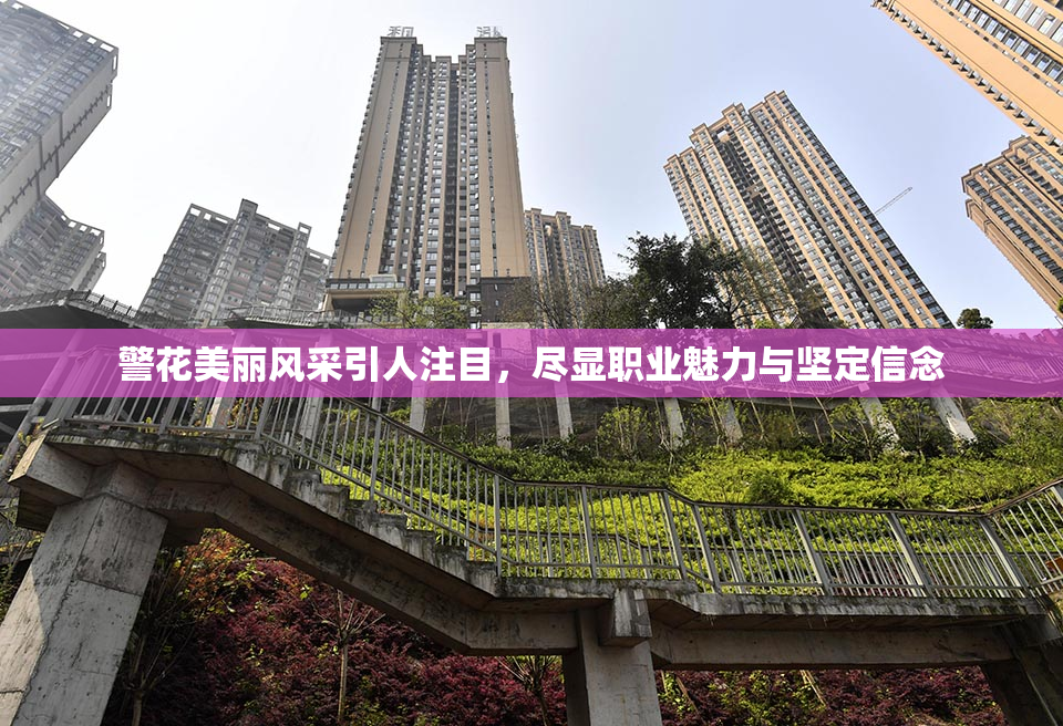 警花美丽风采引人注目，尽显职业魅力与坚定信念