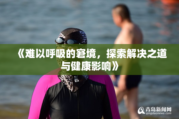 《难以呼吸的窘境，探索解决之道与健康影响》