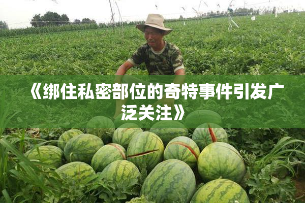《绑住私密部位的奇特事件引发广泛关注》