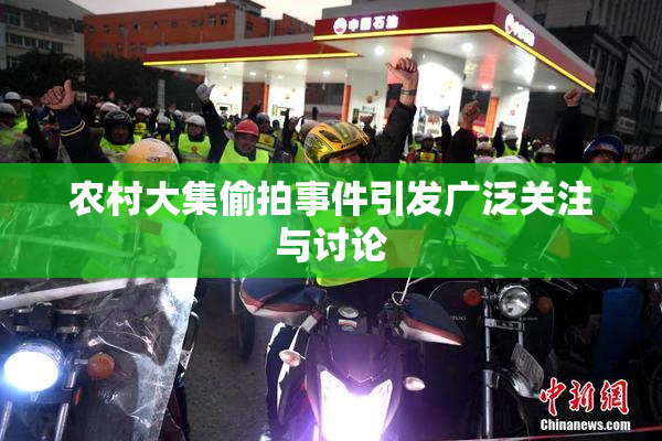 农村大集偷拍事件引发广泛关注与讨论