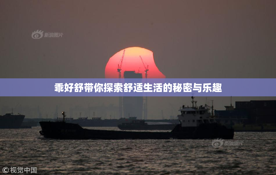 乖好舒带你探索舒适生活的秘密与乐趣