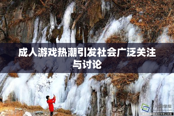 成人游戏热潮引发社会广泛关注与讨论