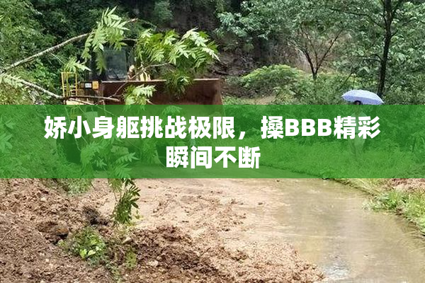 娇小身躯挑战极限，搡BBB精彩瞬间不断